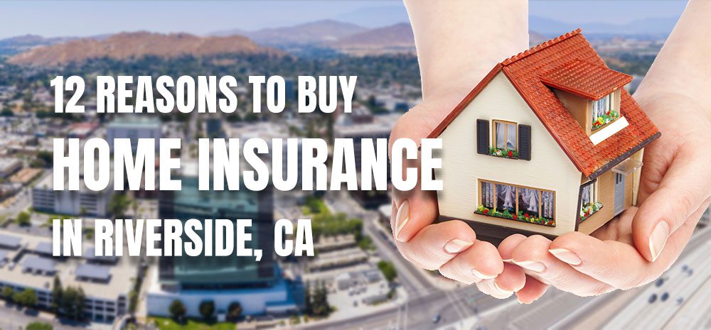 12 Reasons to Buy Home Insurance Riverside CA